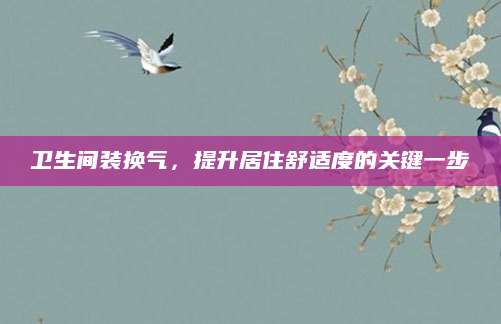 卫生间装换气，提升居住舒适度的关键一步