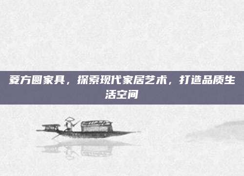 菱方圆家具，探索现代家居艺术，打造品质生活空间