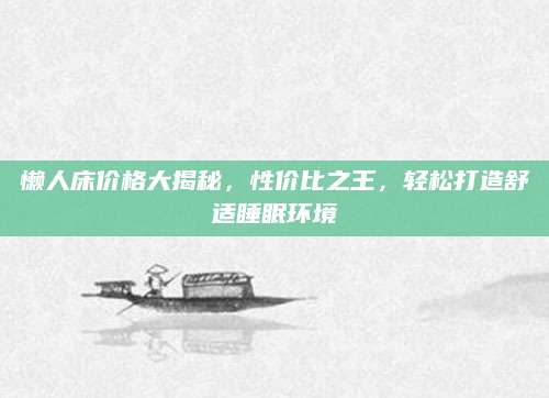 懒人床价格大揭秘，性价比之王，轻松打造舒适睡眠环境