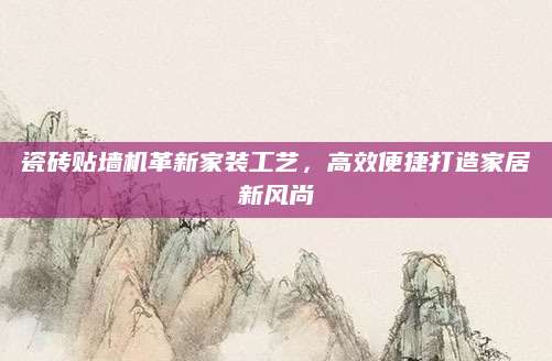 瓷砖贴墙机革新家装工艺，高效便捷打造家居新风尚