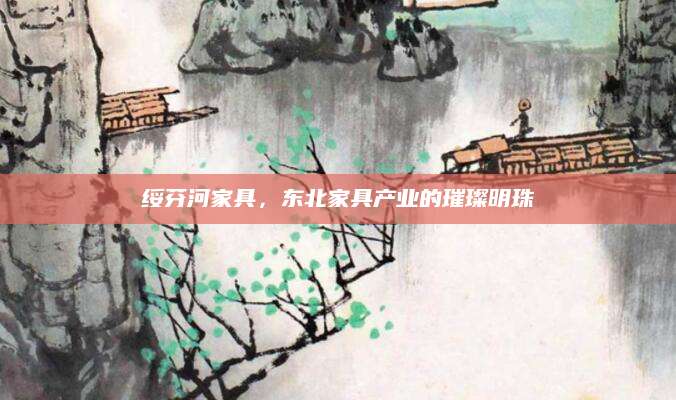 绥芬河家具，东北家具产业的璀璨明珠