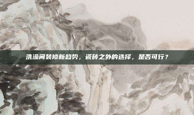 洗澡间装修新趋势，瓷砖之外的选择，是否可行？