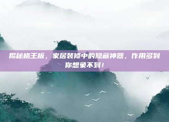 揭秘格王板，家居装修中的隐藏神器，作用多到你想象不到！