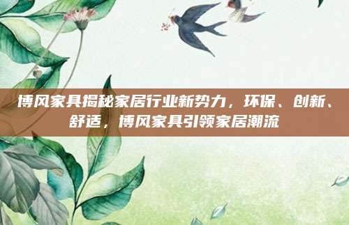 博风家具揭秘家居行业新势力，环保、创新、舒适，博风家具引领家居潮流