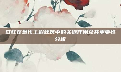 立柱在现代工程建筑中的关键作用及其重要性分析