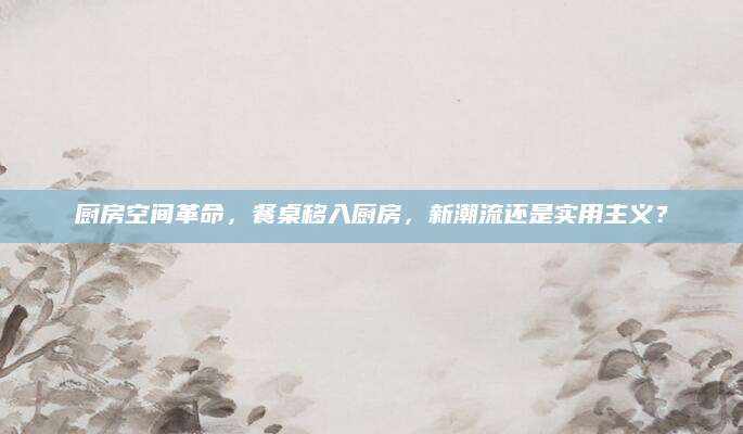 厨房空间革命，餐桌移入厨房，新潮流还是实用主义？