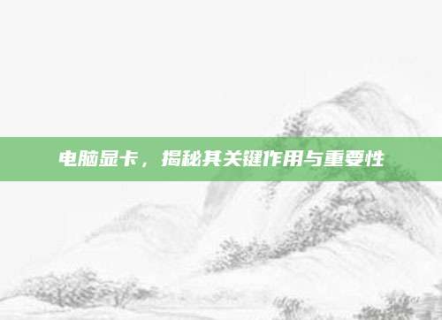 电脑显卡，揭秘其关键作用与重要性