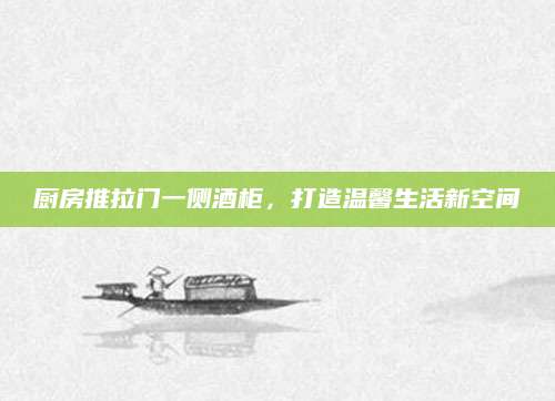 厨房推拉门一侧酒柜，打造温馨生活新空间