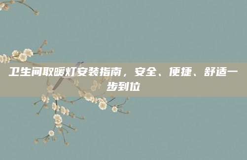 卫生间取暖灯安装指南，安全、便捷、舒适一步到位