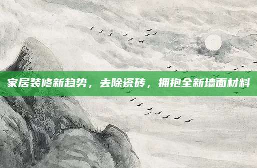 家居装修新趋势，去除瓷砖，拥抱全新墙面材料