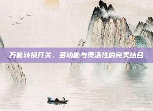 万能转换开关，多功能与灵活性的完美结合