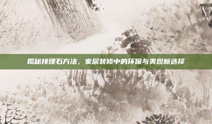 揭秘接理石方法，家居装修中的环保与美观新选择