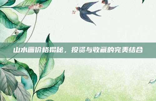 山水画价格揭秘，投资与收藏的完美结合