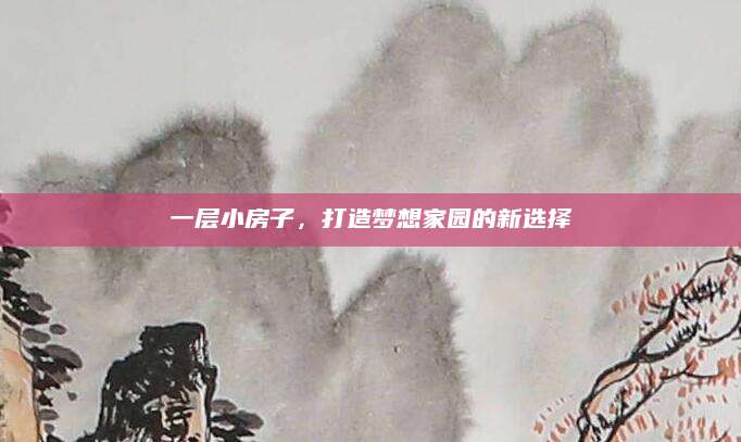 一层小房子，打造梦想家园的新选择