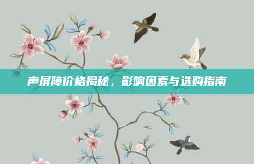 声屏障价格揭秘，影响因素与选购指南