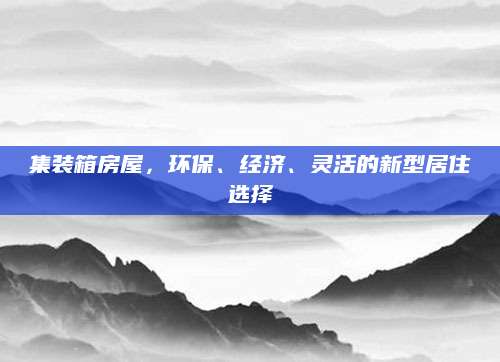 集装箱房屋，环保、经济、灵活的新型居住选择