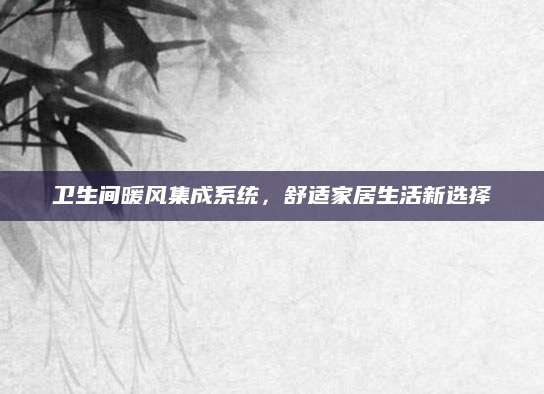 卫生间暖风集成系统，舒适家居生活新选择