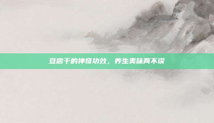 豆腐干的神奇功效，养生美味两不误