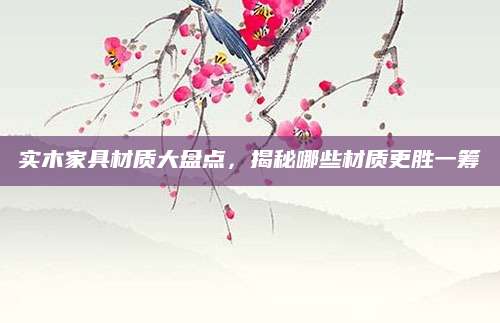 实木家具材质大盘点，揭秘哪些材质更胜一筹