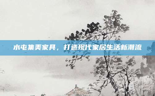 水屯集美家具，打造现代家居生活新潮流