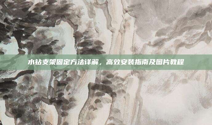 水钻支架固定方法详解，高效安装指南及图片教程