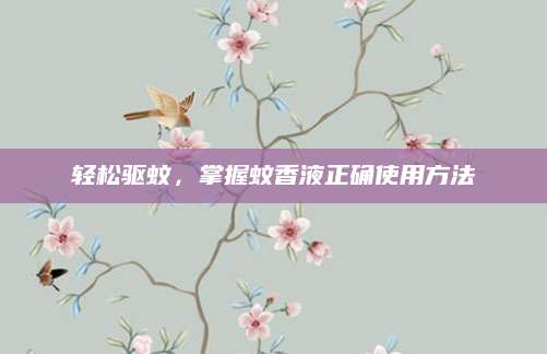 轻松驱蚊，掌握蚊香液正确使用方法