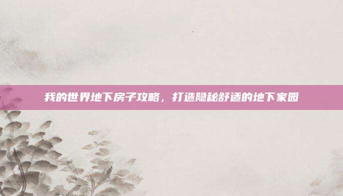 我的世界地下房子攻略，打造隐秘舒适的地下家园