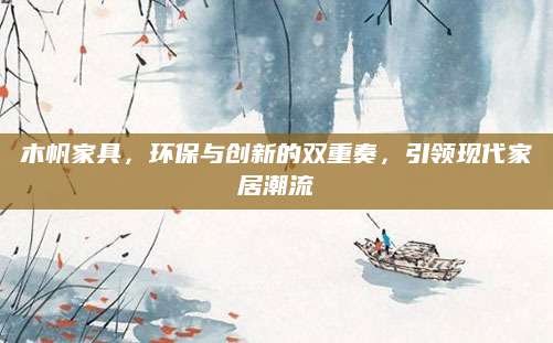 木帆家具，环保与创新的双重奏，引领现代家居潮流