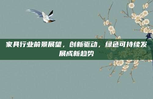 家具行业前景展望，创新驱动，绿色可持续发展成新趋势