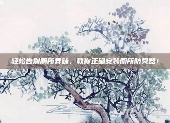 轻松告别厕所异味，教你正确安装厕所防臭器！