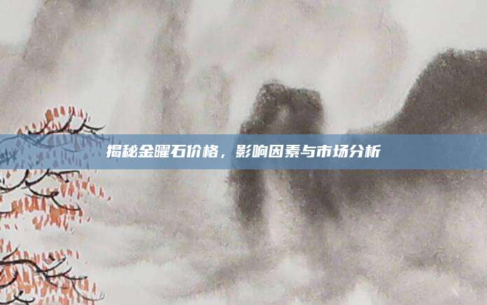 揭秘金曜石价格，影响因素与市场分析