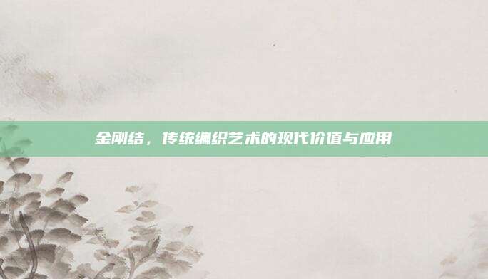 金刚结，传统编织艺术的现代价值与应用
