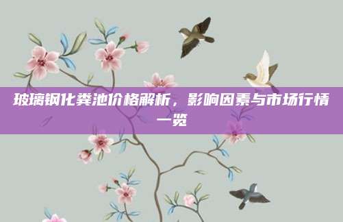 玻璃钢化粪池价格解析，影响因素与市场行情一览