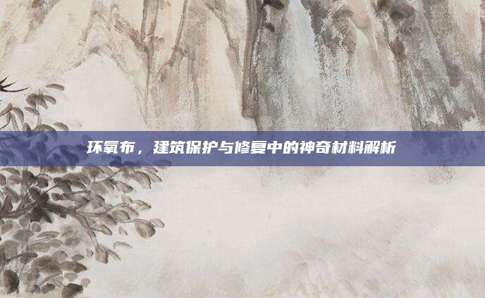 环氧布，建筑保护与修复中的神奇材料解析