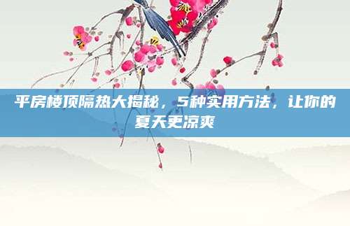 平房楼顶隔热大揭秘，5种实用方法，让你的夏天更凉爽