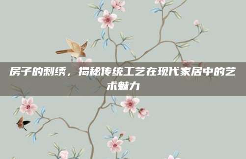 房子的刺绣，揭秘传统工艺在现代家居中的艺术魅力