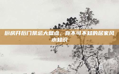 厨房开后门禁忌大盘点，你不可不知的居家风水知识