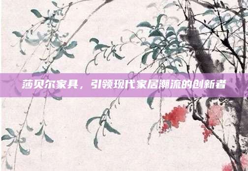 莎贝尔家具，引领现代家居潮流的创新者