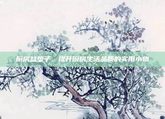 厨房盆垫子，提升厨房生活品质的实用小物