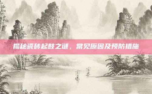 揭秘瓷砖起鼓之谜，常见原因及预防措施