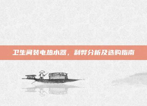 卫生间装电热水器，利弊分析及选购指南