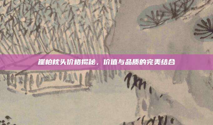 崖柏枕头价格揭秘，价值与品质的完美结合