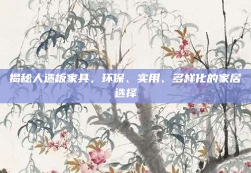 揭秘人造板家具，环保、实用、多样化的家居选择