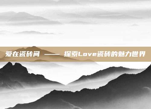 爱在瓷砖间 —— 探索Love瓷砖的魅力世界
