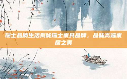 瑞士品质生活揭秘瑞士家具品牌，品味高端家居之美