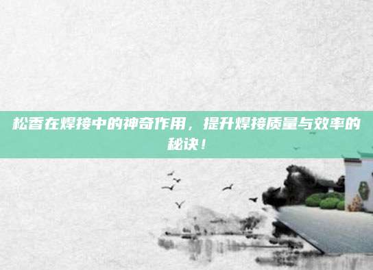 松香在焊接中的神奇作用，提升焊接质量与效率的秘诀！