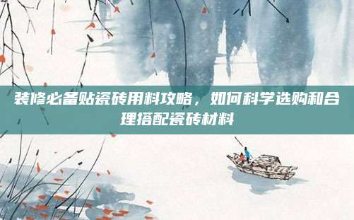 装修必备贴瓷砖用料攻略，如何科学选购和合理搭配瓷砖材料