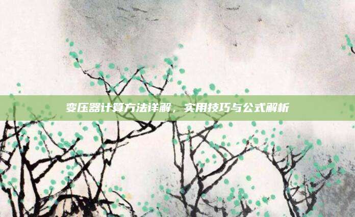 变压器计算方法详解，实用技巧与公式解析