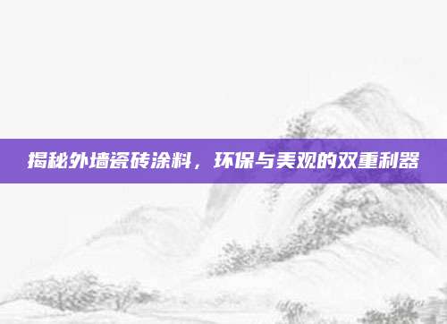 揭秘外墙瓷砖涂料，环保与美观的双重利器