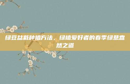 绿豆盆栽种植方法，绿植爱好者的春季绿意盎然之道